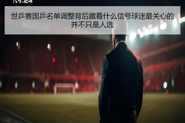 世乒赛国乒名单调整背后藏着什么信号球迷最关心的并不只是人选